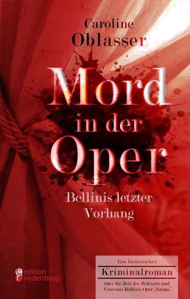 Mord in der Oper - Bellinis letzter Vorhang. Ein historischer Kriminalroman über die Zeit des Belcanto und Vincenzo Bellinis Oper ,Norma'