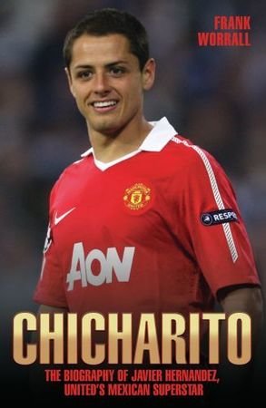 Chicharito - The Biography of Javier Hernandez