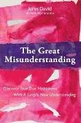 Great Misunderstanding: Discover Your True Happiness With a Simple New Understanding