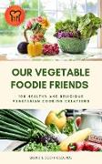 Our Vegetable Foodie Friends: 100 Healthy and Delicious Vegetarian Cooking Creations