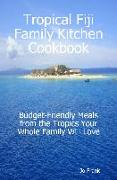 Tropical Fiji Family Kitchen Cookbook: Budget-Friendly Meals from the Tropics Your Whole Family Will Love