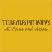 The Beatles Interviews: At Home and Away