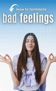 How to terminate bad feelings