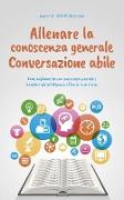 Allenare la conoscenza generale Conversazione abile - come migliorare la sua conoscenza generale e irradiare più intelligenza e fiducia in se stesso