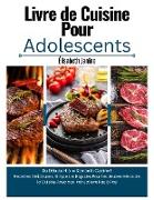 Livre de Cuisine Pour Adolescents: Du Débutant à la Star de la Cuisine ! Recettes Délicieuses, Simples et Rapides Pour les Jeunes Héros de la Cuisine Avec des Instructions Pas à Pas