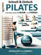 Schnell & Einfach Einsteiger-Guide Für Wand- Und Fitball- Pilates | Detailliert Illustriert + 200 Übungen (HOME FITNESS, #1)