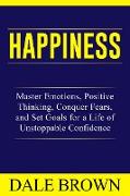 Happiness: Master Emotions, Positive Thinking, Conquer Fears, and Set Goals for a Life of Unstoppable Confidence and Joy