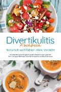 Divertikulitis Kochbuch - Natürlich wohlfühlen ohne Verzicht: Die leckersten entzündungshemmenden Rezepte für einen gesunden Darm und gegen Blähungen, Durchfall, Verstopfung und Bauchschmerzen