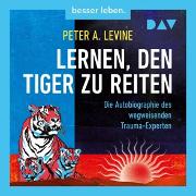 Lernen, den Tiger zu reiten. Die Autobiographie des wegweisenden Trauma-Experten