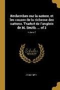 Recherches Sur La Nature, Et Les Causes de la Richesse Des Nations. Traduit de l'Anglois de M. Smith. ... of 2; Volume 2