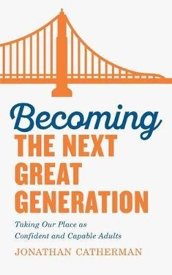 Becoming the Next Great Generation: Taking Our Place as Confident and Capable Adults