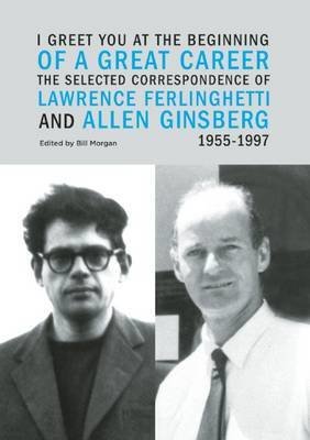 I Greet You at the Beginning of a Great Career: The Selected Correspondence of Lawrence Ferlinghetti and Allen Ginsberg, 1955-1997