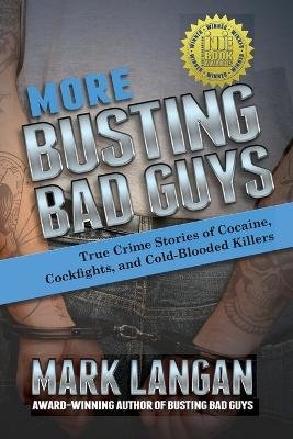 More Busting Bad Guys: True Crime Stories of Cocaine, Cockfights, and Cold-Blooded Killers