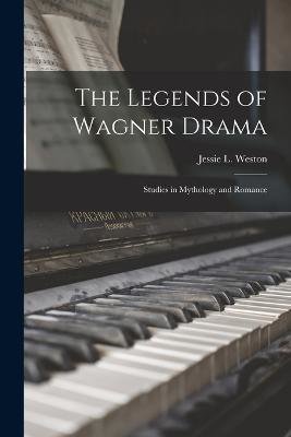 The Legends of Wagner Drama: Studies in Mythology and Romance