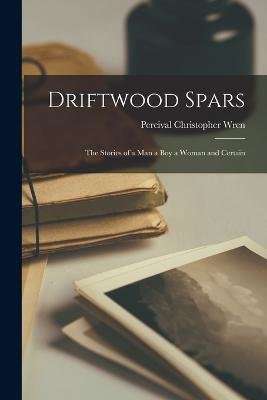 Driftwood Spars: The Stories of a Man a Boy a Woman and Certain