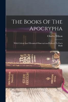 The Books Of The Apocrypha: With Critical And Historical Observations Prefixed To Each Book