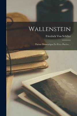 Wallenstein: Poème Dramatique En Trois Parties