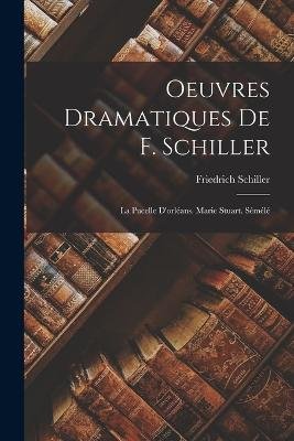 Oeuvres Dramatiques De F. Schiller: La Pucelle D'orléans. Marie Stuart. Sémélé