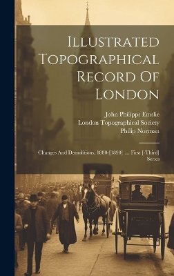 Illustrated Topographical Record Of London: Changes And Demolitions, 1880-[1890] .... First [-third] Series