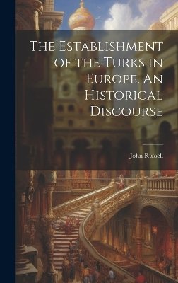 The Establishment of the Turks in Europe. An Historical Discourse