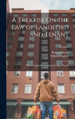 A Treatise On the Law of Landlord and Tenant: With an Appendix Containing Forms of Leases; Volume 1