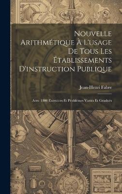 Nouvelle Arithmétique À L'usage De Tous Les Établissements D'instruction Publique: Avec 1800 Exercices Et Problèmes Variés Et Gradués