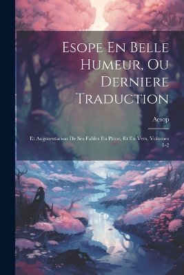 Esope En Belle Humeur, Ou Derniere Traduction: Et Augmentacion De Ses Fables En Prose, Et En Vers, Volumes 1-2