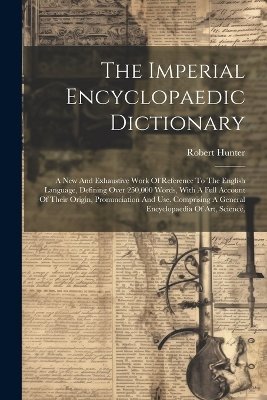 The Imperial Encyclopaedic Dictionary: A New And Exhaustive Work Of Reference To The English Language, Defining Over 250,000 Words, With A Full Accoun