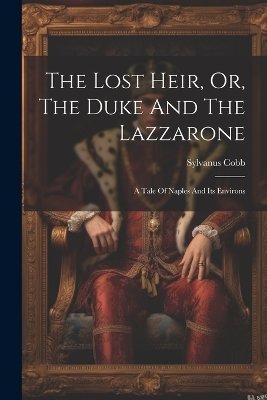 The Lost Heir, Or, The Duke And The Lazzarone: A Tale Of Naples And Its Environs