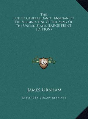 The Life Of General Daniel Morgan Of The Virginia Line Of The Army Of The United States (LARGE PRINT EDITION)