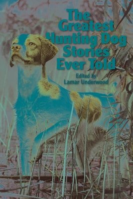 The Greatest Hunting Dog Stories Ever Told