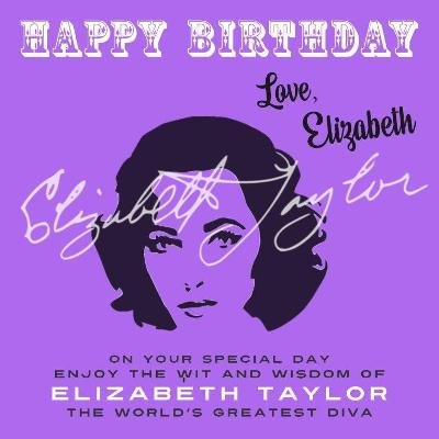 Happy Birthday-Love, Elizabeth: On Your Special Day, Enjoy the Wit and Wisdom of Elizabeth Taylor, The World's Greatest Diva