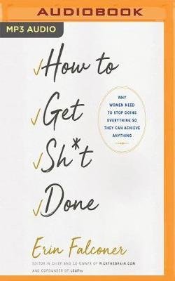 How to Get Sh*t Done: Why Women Need to Stop Doing Everything So They Can Achieve Anything