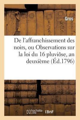 de l'Affranchissement Des Noirs, Ou Observations Sur La Loi Du:16 Pluviôse, an Deuxième: ; Et Sur Les Moyens À Prendre Pour Le Rétablissement Des Colo