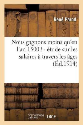 Nous Gagnons Moins Qu'en l'An 1500 !: Étude Sur Les Salaires À Travers Les Âges