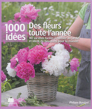 Des fleurs toute l'annee - 40 varietes faciles a cultiver au jardin et idees de bouquets pour la mai