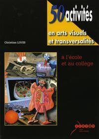 50 activites en arts visuels et transversalites - a l'ecole et au college