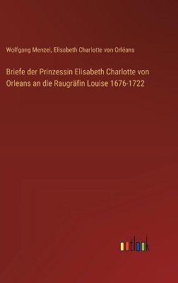 Briefe der Prinzessin Elisabeth Charlotte von Orleans an die Raugräfin Louise 1676-1722