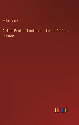 A Hand-Book of Tamil for the Use of Coffee Planters