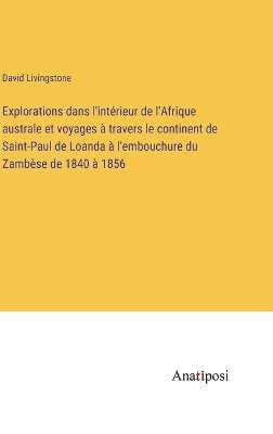 Explorations dans l'intérieur de l'Afrique australe et voyages à travers le continent de Saint-Paul de Loanda à l'embouchure du Zambèse de 1840 à 1856