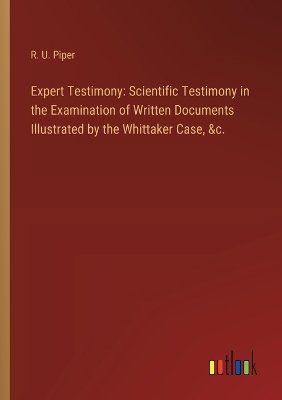 Expert Testimony: Scientific Testimony in the Examination of Written Documents Illustrated by the Whittaker Case, &c