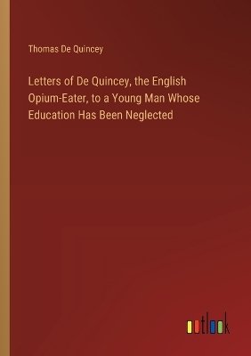 Letters of De Quincey, the English Opium-Eater, to a Young Man Whose Education Has Been Neglected