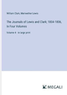 The Journals of Lewis and Clark; 1804-1806, In Four Volumes