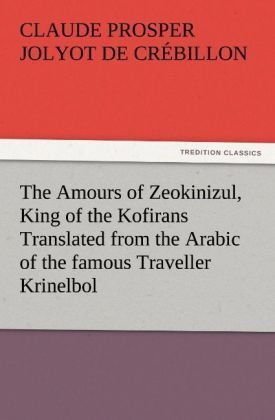 The Amours of Zeokinizul, King of the Kofirans Translated from the Arabic of the famous Traveller Krinelbol