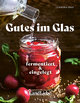 Gutes im Glas - Fermentiert & Eingemacht