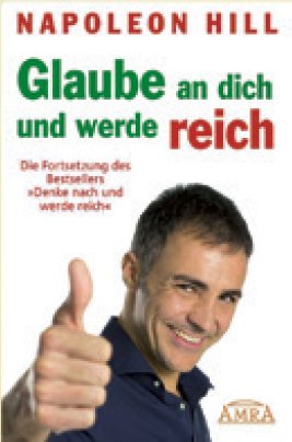 GLAUBE AN DICH UND WERDE REICH: Die Fortsetzung des 60-Millionen-Bestsellers »Denke nach und werde reich« - nach der Originalausgabe von 1945 (First Edition)