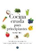 Cocina cruda para principiantes : guía de alimentos naturales con sus propiedades y recetas más sabrosas