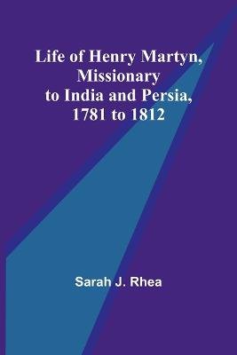 Life of Henry Martyn, Missionary to India and Persia, 1781 to 1812