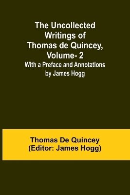 The Uncollected Writings of Thomas de Quincey, Vol. 2; With a Preface and Annotations by James Hogg